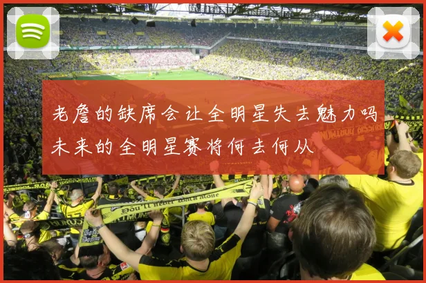 老詹的缺席会让全明星失去魅力吗未来的全明星赛将何去何从