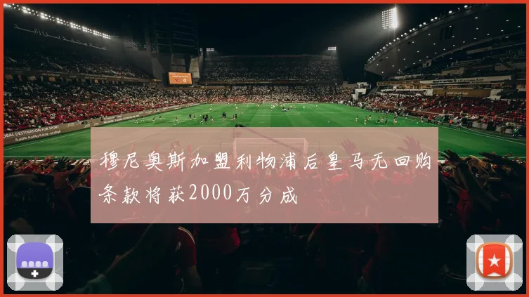穆尼奥斯加盟利物浦后皇马无回购条款将获2000万分成