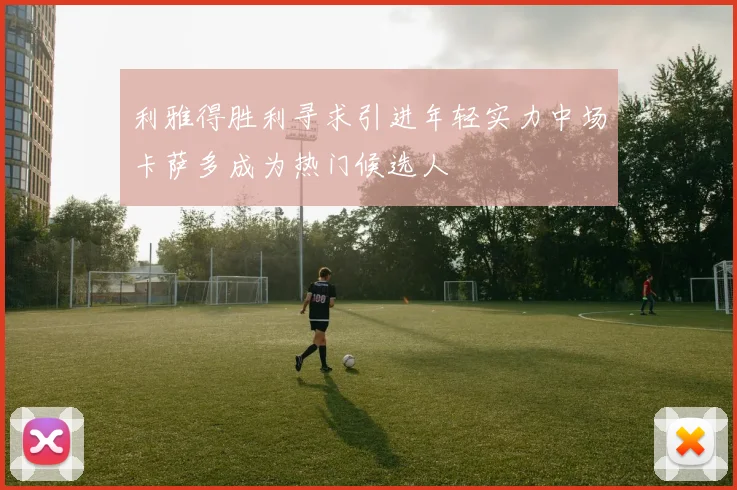利雅得胜利寻求引进年轻实力中场卡萨多成为热门候选人