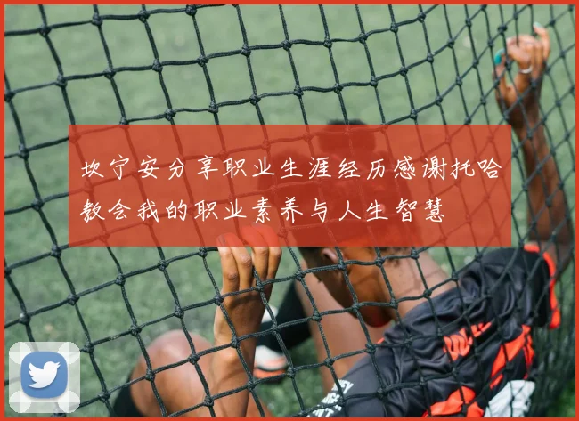 坎宁安分享职业生涯经历感谢托哈教会我的职业素养与人生智慧