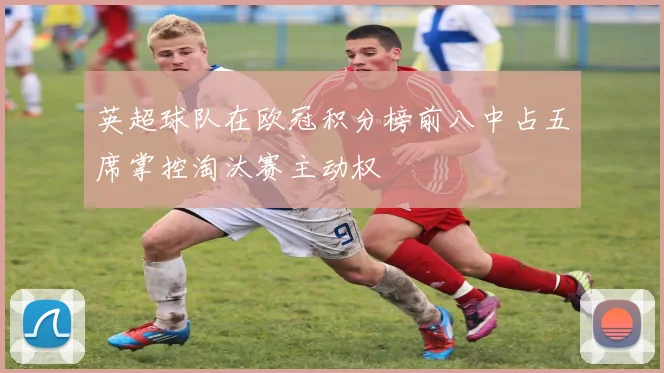 英超球队在欧冠积分榜前八中占五席掌控淘汰赛主动权