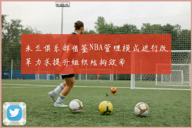 米兰俱乐部借鉴NBA管理模式进行改革力求提升组织结构效率