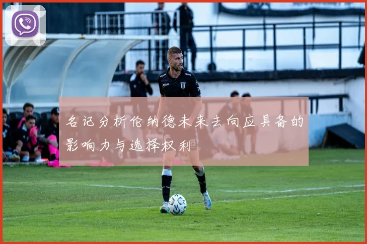名记分析伦纳德未来去向应具备的影响力与选择权利