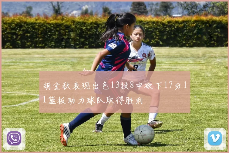 胡金秋表现出色13投8中砍下17分11篮板助力球队取得胜利