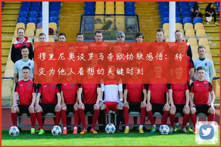 穆里尼奥谈罗马夺欧协联感悟：转变为他人着想的关键时刻