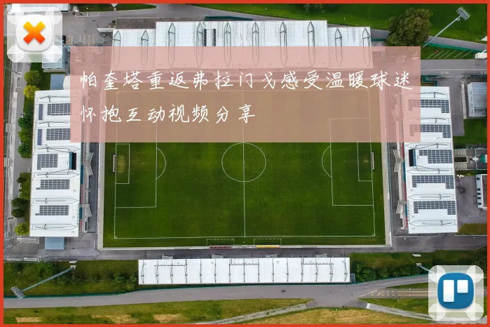 帕奎塔重返弗拉门戈感受温暖球迷怀抱互动视频分享