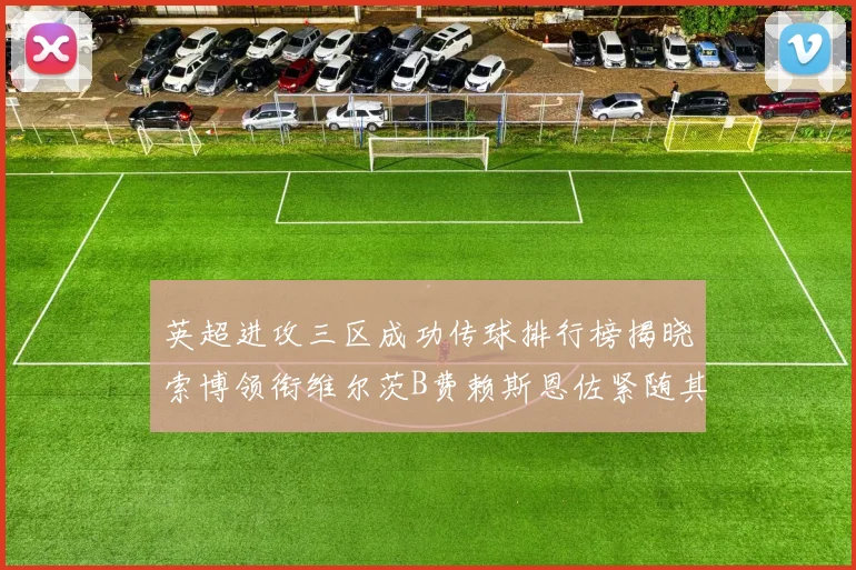 英超进攻三区成功传球排行榜揭晓索博领衔维尔茨B费赖斯恩佐紧随其后