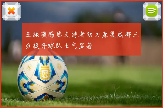 王振澳感恩支持者助力康复成都三分提升球队士气显著